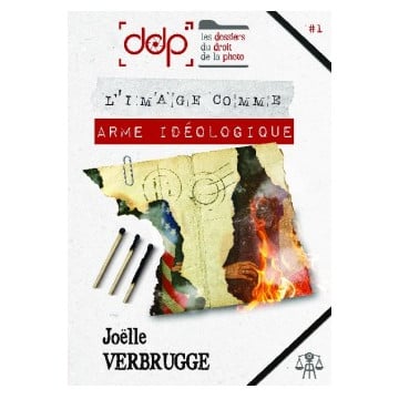 JOELLE VERBRUGGE LES DOSSIERS DU DROIT DE LA PHOTO 1 – L’IMAGE COMME ARME IDÉOLOGIQUE